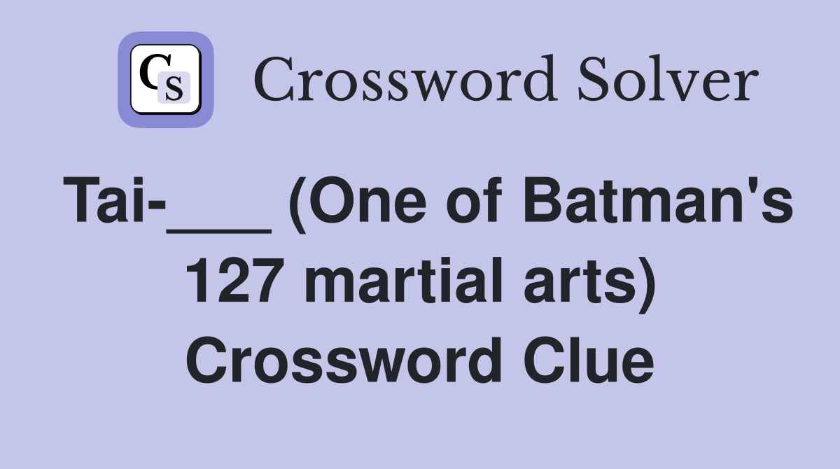 Tai___ (One of Batman's 127 martial arts) Crossword Clue Answers